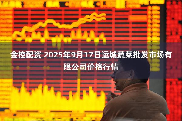 金控配资 2025年9月17日运城蔬菜批发市场有限公司价格行情