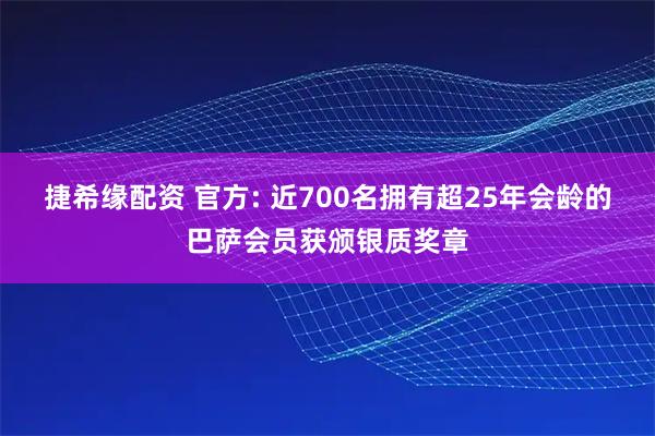 捷希缘配资 官方: 近700名拥有超25年会龄的巴萨会员获颁银质奖章