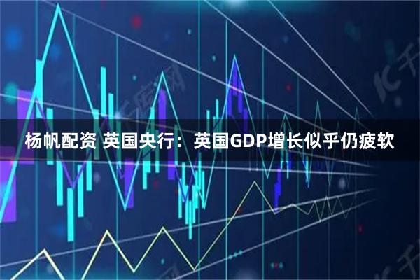 杨帆配资 英国央行：英国GDP增长似乎仍疲软