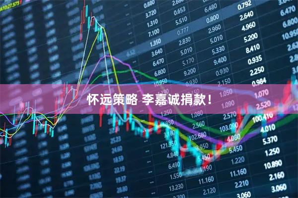 怀远策略 李嘉诚捐款！