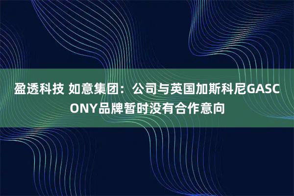 盈透科技 如意集团：公司与英国加斯科尼GASCONY品牌暂时没有合作意向