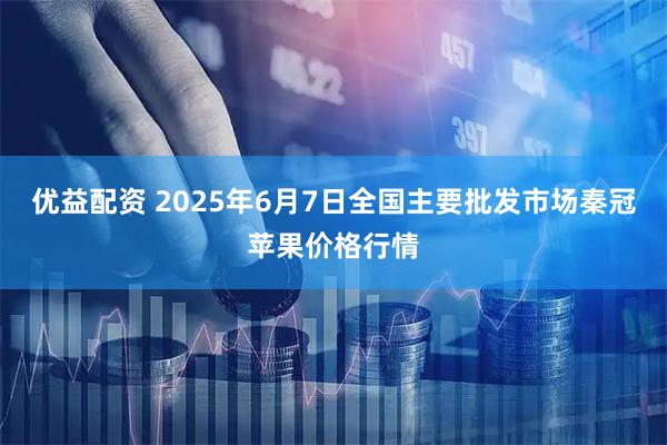 优益配资 2025年6月7日全国主要批发市场秦冠苹果价格行情
