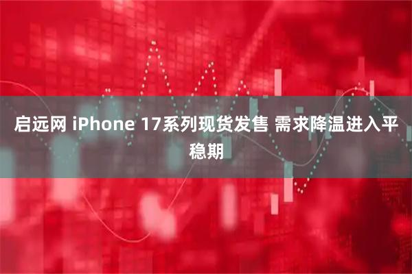 启远网 iPhone 17系列现货发售 需求降温进入平稳期