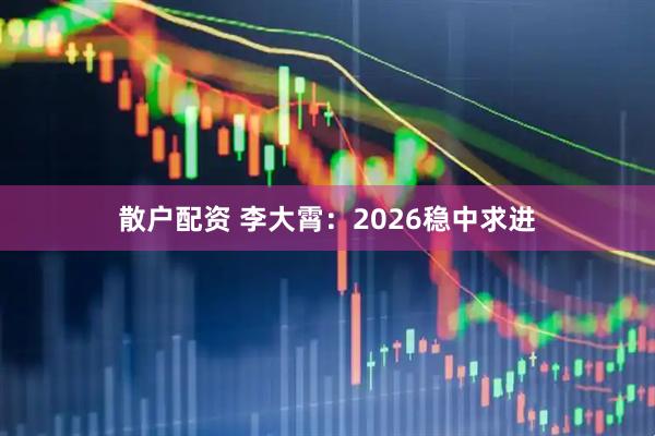 散户配资 李大霄：2026稳中求进
