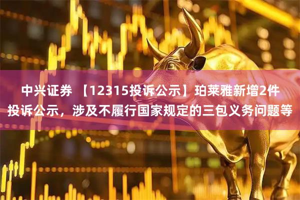 中兴证券 【12315投诉公示】珀莱雅新增2件投诉公示，涉及不履行国家规定的三包义务问题等