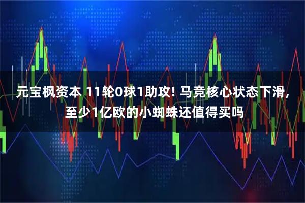 元宝枫资本 11轮0球1助攻! 马竞核心状态下滑, 至少1亿欧的小蜘蛛还值得买吗