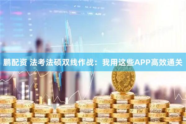 鹏配资 法考法硕双线作战：我用这些APP高效通关