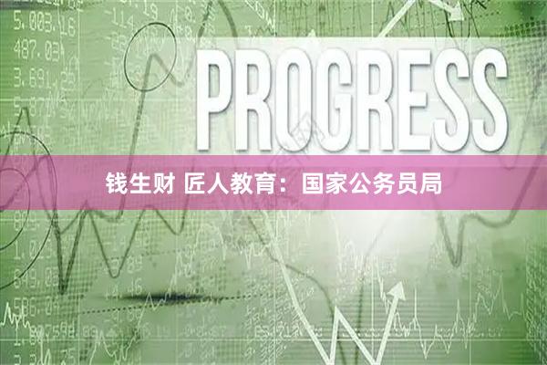 钱生财 匠人教育：国家公务员局