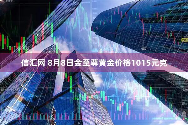 信汇网 8月8日金至尊黄金价格1015元克